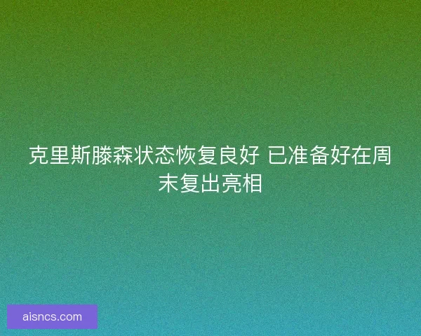 克里斯滕森状态恢复良好 已准备好在周末复出亮相 克里斯滕森状态恢复良好 已准备好在周末复出亮相