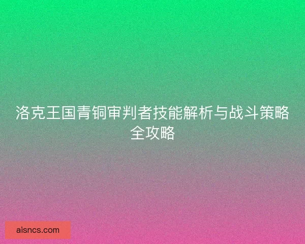 洛克王国青铜审判者技能解析与战斗策略全攻略