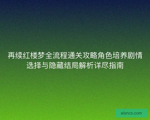 再续红楼梦全流程通关攻略角色培养剧情选择与隐藏结局解析详尽指南