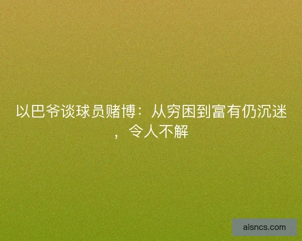 以巴爷谈球员赌博：从穷困到富有仍沉迷，令人不解