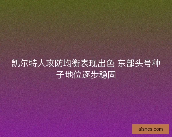 凯尔特人攻防均衡表现出色 东部头号种子地位逐步稳固