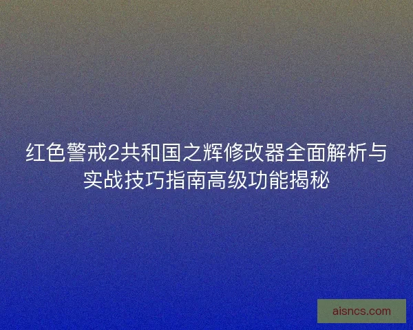 红色警戒2共和国之辉修改器全面解析与实战技巧指南高级功能揭秘