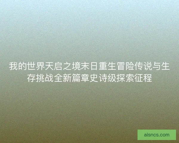 我的世界天启之境末日重生冒险传说与生存挑战全新篇章史诗级探索征程