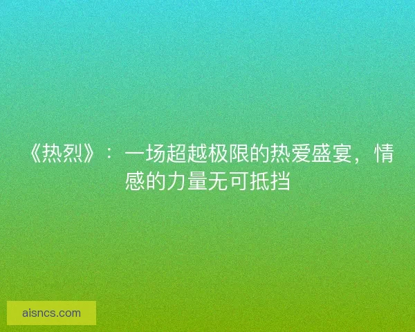 《热烈》：一场超越极限的热爱盛宴，情感的力量无可抵挡