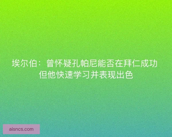 埃尔伯：曾怀疑孔帕尼能否在拜仁成功 但他快速学习并表现出色